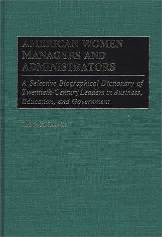 American Women Managers and Administrators: A Selective Biographical Dictionary of Twentieth-Century Leaders in Business, Education, and Government