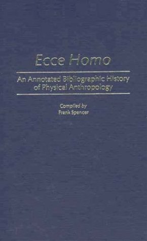 Ecce Homo: An Annotated Bibliographic History of Physical Anthropology (Bibliographies and Indexes in Anthropology)