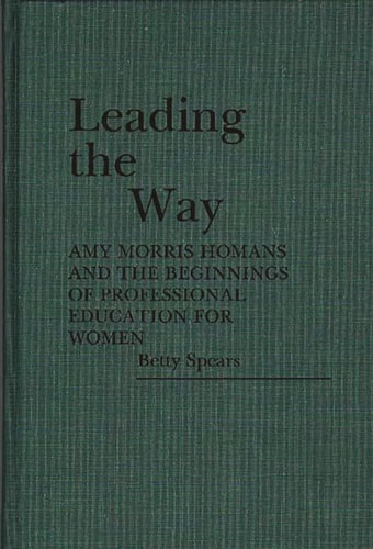 Leading the Way: Amy Morris Homans and the Beginnings of Professional Education for Women (Contributions in Women's Studies)