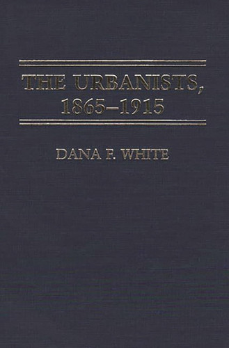 The Urbanists, 1865-1915: (Contributions in American Studies)