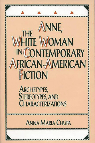 Anne, the White Woman in Contemporary African-American Fiction: Archetypes, Stereotypes, and Characterizations (Contributions in Afro-American and African Studies: Contemporary Black Poets)