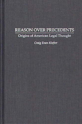 Reason Over Precedents: Origins of American Legal Thought (Contributions in Legal Studies)