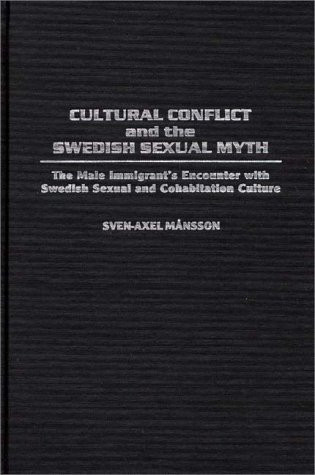 Cultural Conflict and the Swedish Sexual Myth: The Male Immigrant's Encounter with Swedish Sexual and Cohabitation Culture (Contributions in Sociology)
