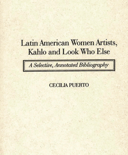 Latin American Women Artists, Kahlo and Look Who Else A Selective, Annotated Bibliography