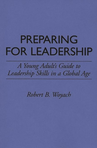 Preparing for Leadership A Young Adult's Guide to Leadership Skills in a Global Age