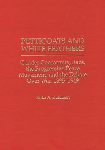 Petticoats and White Feathers: Gender Conformity, Race, the Progressive Peace Movement, and the Debate Over War, 1895-1919 (Contributions in Women's Studies)
