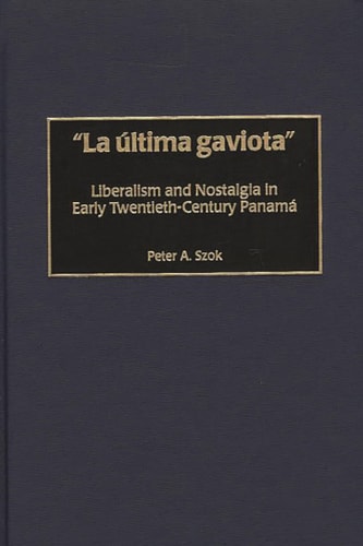 La última gaviota: Liberalism and Nostalgia in Early Twentieth-Century Panama (Contributions in Latin American Studies)