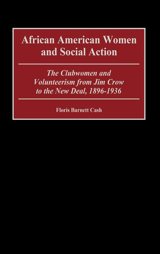 African American Women and Social Action: The Clubwomen and Volunteerism from Jim Crow to the New Deal, 1896-1936 (Contributions in Women's Studies)