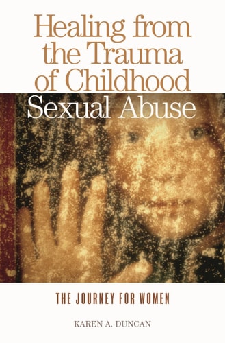 Healing from the Trauma of Childhood Sexual Abuse The Journey for Women