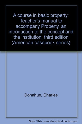 Property, an Introduction to the Concept and the Institution, Teacher's Manual to Accompany Cases and Materials On