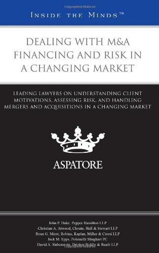 Dealing with M&A Financing and Risk in a Changing Market Leading Lawyers on Understanding Client Motivations, Assessing Risk, and Handling Mergers and Acquisitions in a Changing Market