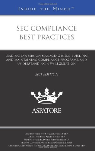 SEC Compliance Best Practices, 2011 Ed Leading Lawyers on Managing Risks, Building and Maintaining Compliance Programs, and Understanding New Legislation (Inside the Minds)