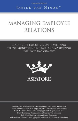 Managing Employee Relations Leading HR Executives on Developing Talent, Monitoring Morale, and Maximizing Employee Engagement