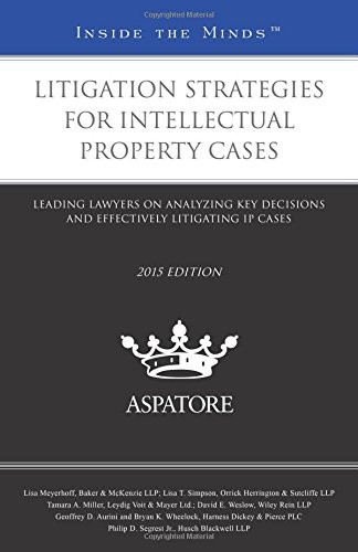 Litigation Strategies for Intellectual Property Cases Leading Lawyers on Analyzing Key Decisions and Effectively Litigating IP Cases
