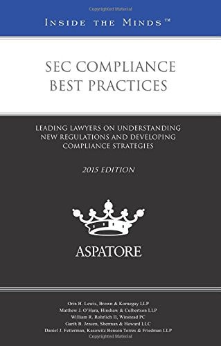 SEC Compliance Best Practices, 2015 Ed Leading Lawyers on Understanding New Regulations and Developing Compliance Strategies