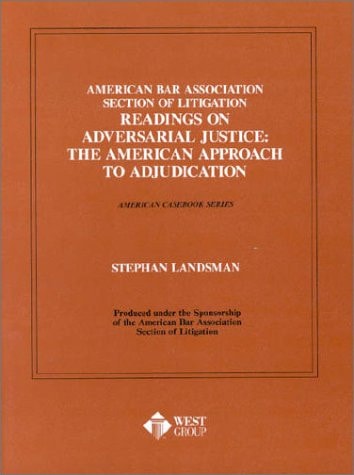 American Bar Association Section of Litigation Readings on Adversarial Justice: The American Approach to Adjudication (American Casebook Series) (Coursebook)