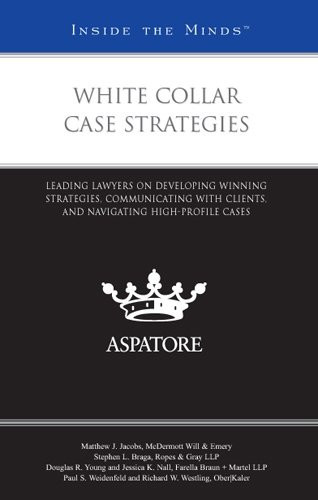 White Collar Case Strategies Leading Lawyers on Developing Winning Strategies, Communicating with Clients, and Navigating High-Profile Cases (Inside the Minds)