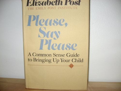 Please, Say Please A Common Sense Guide to Bringing Up Your Child