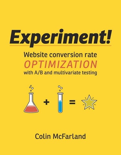 Experiment! Website Conversion Rate Optimization with A/B and Multivariate Testing