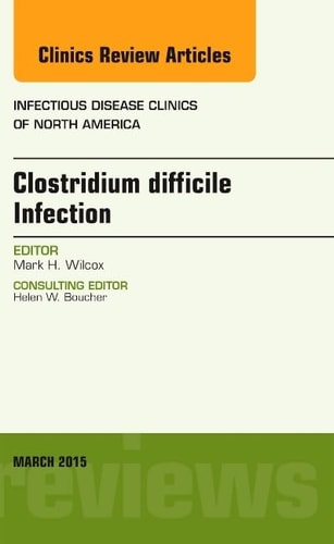 Clostridium Difficile Infection, an Issue of Infectious Disease Clinics of North America