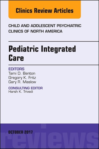 Pediatric Integrated Care, an Issue of Child and Adolescent Psychiatric Clinics of North America