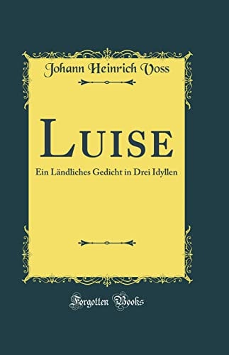 Luise Ein Ländliches Gedicht in Drei Idyllen (Classic Reprint)