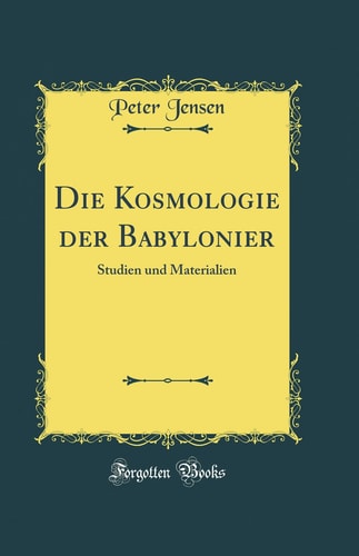 Die Kosmologie Der Babylonier Studien Und Materialien (Classic Reprint)