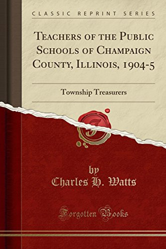 Teachers of the Public Schools of Champaign County, Illinois, 1904-5 Township Treasurers (Classic Reprint)