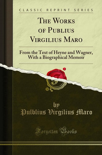 The Works of Publius Virgilius Maro From the Text of Heyne and Wagner, with a Biographical Memoir (Classic Reprint)