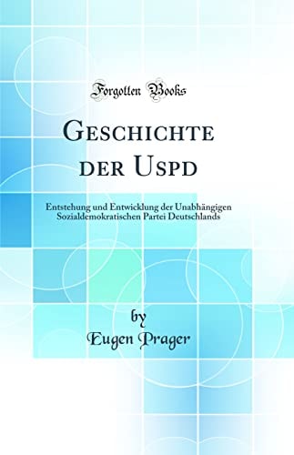 Geschichte der Uspd Entstehung und Entwicklung der Unabhängigen Sozialdemokratischen Partei Deutschlands (Classic Reprint)