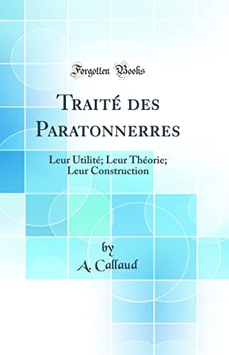 Traité Des Paratonnerres Leur Utilité; Leur Théorie; Leur Construction (Classic Reprint)