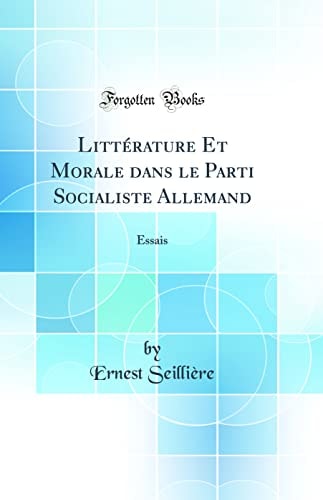 Littérature Et Morale Dans Le Parti Socialiste Allemand Essais (Classic Reprint)