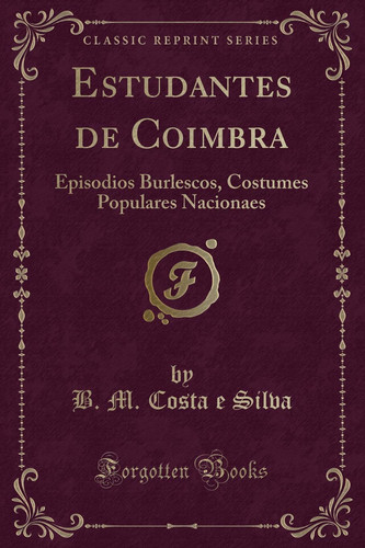 Estudantes de Coimbra Episodios Burlescos, Costumes Populares Nacionaes (Classic Reprint)