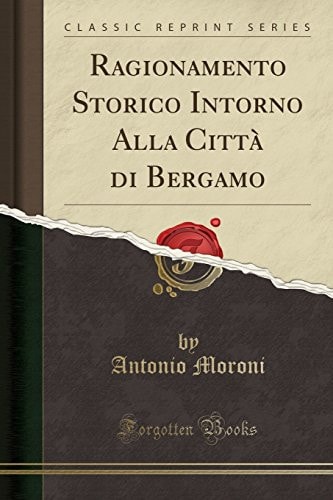 Ragionamento Storico Intorno Alla Città Di Bergamo (Classic Reprint)