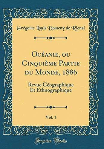 Océanie, Ou Cinquième Partie Du Monde, 1886, Vol. 1 Revue Géographique Et Ethnographique (Classic Reprint)