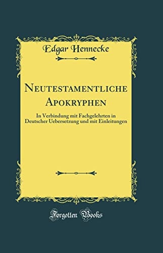 Neutestamentliche Apokryphen In Verbindung Mit Fachgelehrten in Deutscher Uebersetzung Und Mit Einleitungen (Classic Reprint)