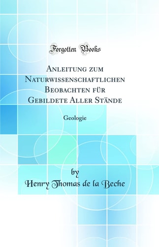 Anleitung Zum Naturwissenschaftlichen Beobachten Für Gebildete Aller Stände Geologie (Classic Reprint)