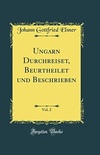 Ungarn Durchreiset, Beurtheilet Und Beschrieben, Vol. 2 (Classic Reprint)