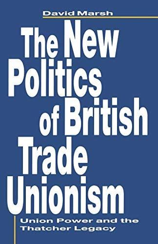 The New Politics of British Trade Unionism: Union Power and the Thatcher Legacy (Union Power and Thatcher Legacy)