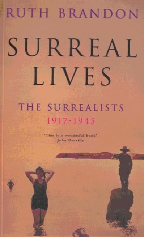Surreal Lives The Surrealists, 1917-1945