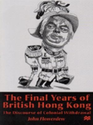 The Final Years Of British Hong Kong: The Discourse Of Colonial Withdrawal