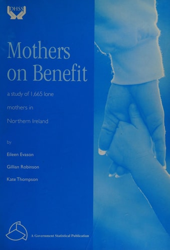 Mothers on Benefit A Study of 1, 665 Lone Mothers in Northern Ireland