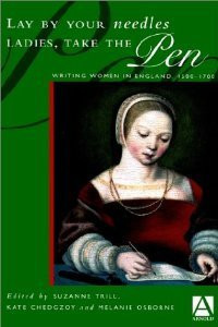 Lay by Your Needles Ladies, Take the Pen Writing Women in England, 1500-1700
