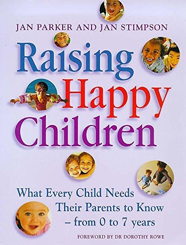 Raising Happy Children What Every Child Needs Their Parents to Know - from 0-7 Years