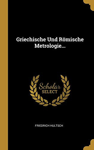 Griechische Und Römische Metrologie...