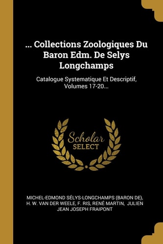 ... Collections Zoologiques Du Baron Edm. De Selys Longchamps Catalogue Systematique Et Descriptif, Volumes 17-20...