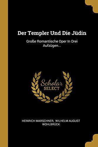 Der Templer Und Die Jüdin Große Romantische Oper In Drei Aufzügen...