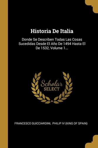 Historia De Italia Donde Se Describen Todas Las Cosas Sucedidas Desde El Año De 1494 Hasta El De 1532, Volume 1...