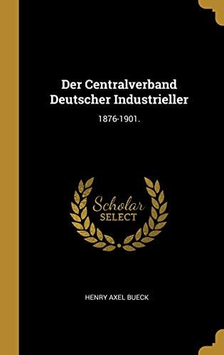 Der Centralverband Deutscher Industrieller 1876-1901.