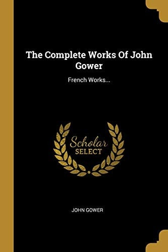 The Complete Works Of John Gower French Works...